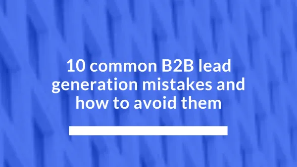 10 common B2B lead generation mistakes and how to avoid them